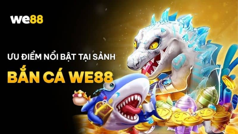 Các ưu điểm nổi bật khi tham gia bắn cá WE88